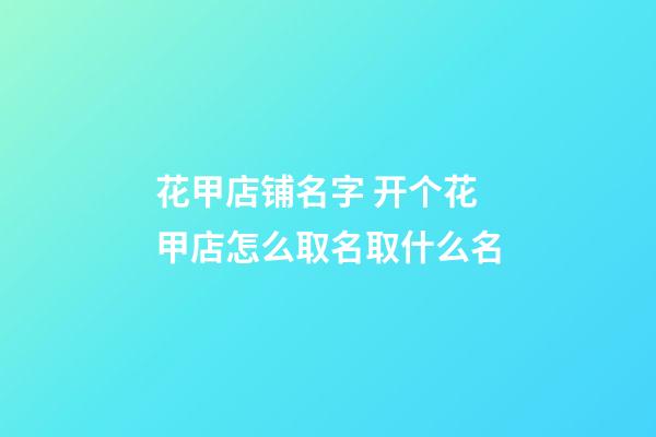 花甲店铺名字 开个花甲店怎么取名取什么名-第1张-店铺起名-玄机派